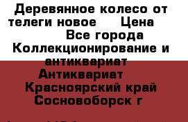 Деревянное колесо от телеги новое . › Цена ­ 4 000 - Все города Коллекционирование и антиквариат » Антиквариат   . Красноярский край,Сосновоборск г.